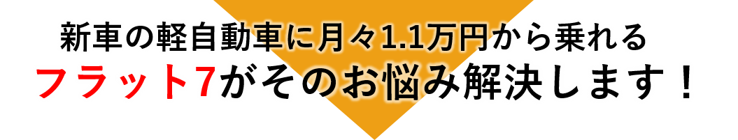 新車の軽自動車に月々1万円から乗れるフラット７がそのお悩み解決します！